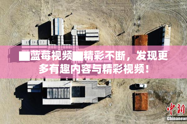 ▇蓝莓视频▇精彩不断，发现更多有趣内容与精彩视频！