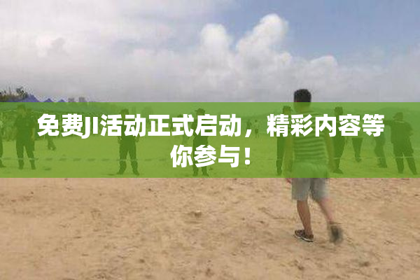 免费JI活动正式启动，精彩内容等你参与！