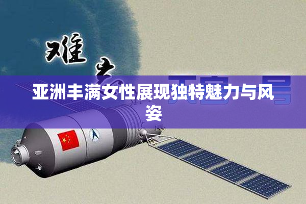 亚洲丰满女性展现独特魅力与风姿
