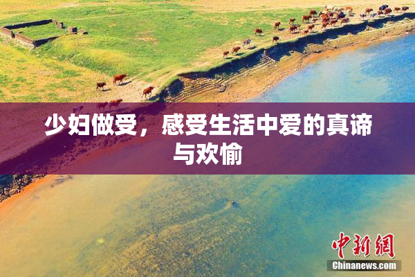 少妇做受，感受生活中爱的真谛与欢愉