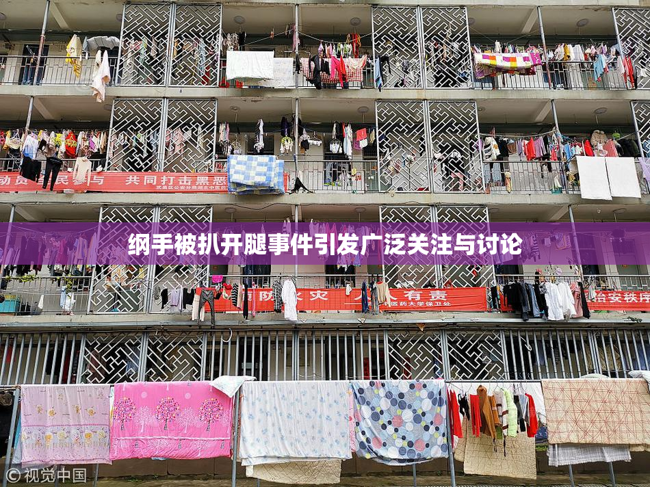 纲手被扒开腿事件引发广泛关注与讨论