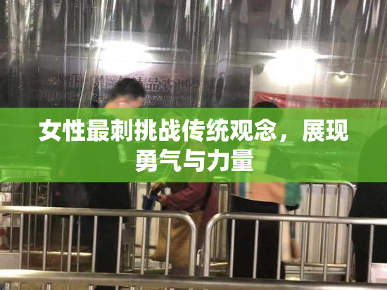 女性最刺挑战传统观念，展现勇气与力量