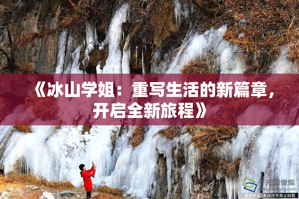 《冰山学姐：重写生活的新篇章，开启全新旅程》