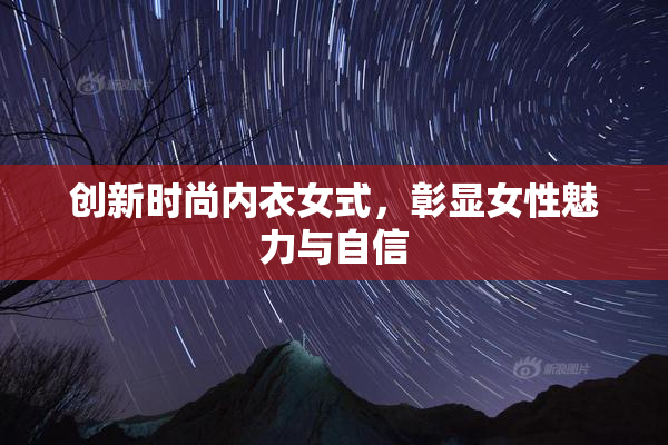 创新时尚内衣女式，彰显女性魅力与自信