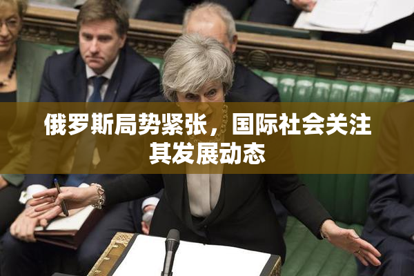 俄罗斯局势紧张，国际社会关注其发展动态