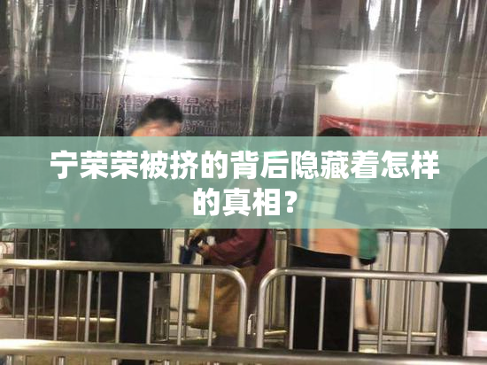 宁荣荣被挤的背后隐藏着怎样的真相？