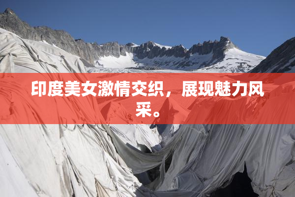 印度美女激情交织，展现魅力风采。