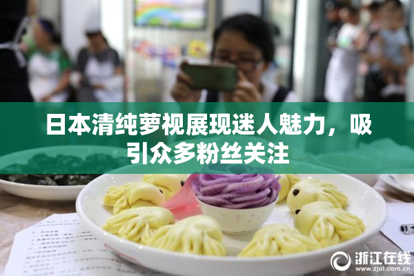 日本清纯萝视展现迷人魅力，吸引众多粉丝关注