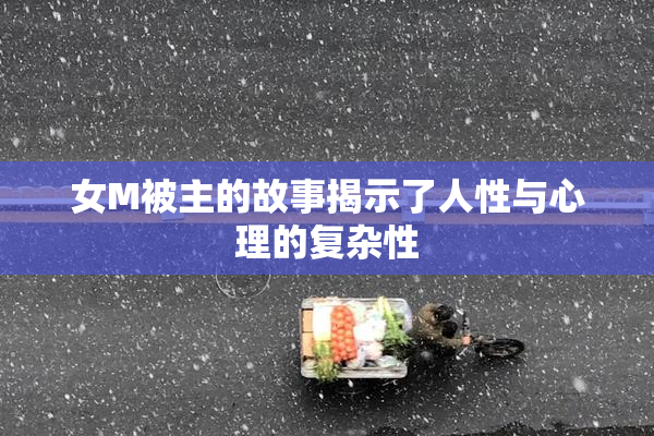 女M被主的故事揭示了人性与心理的复杂性