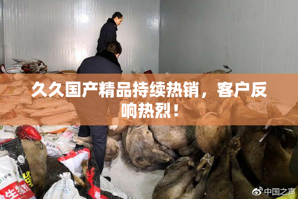 久久国产精品持续热销，客户反响热烈！