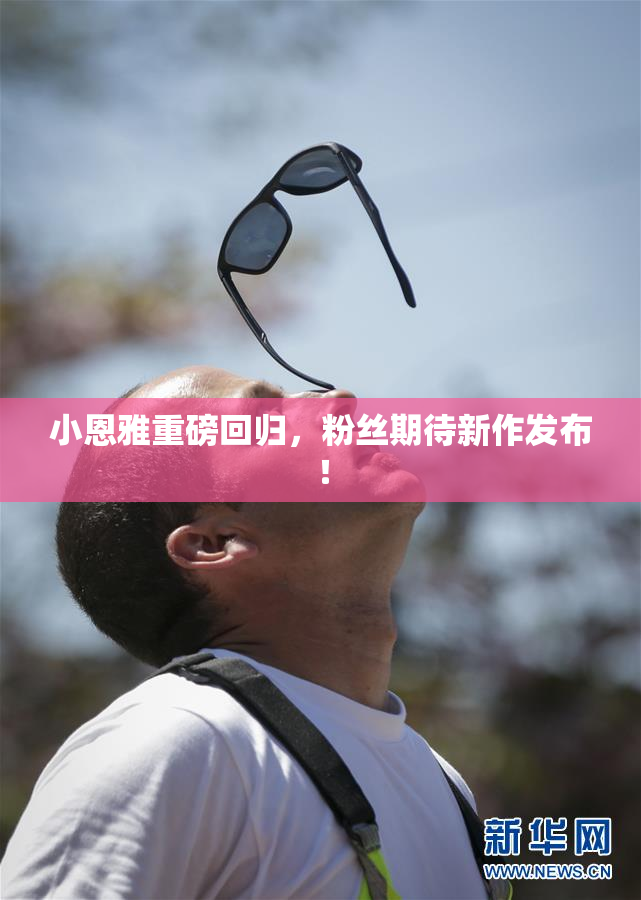 小恩雅重磅回归，粉丝期待新作发布！