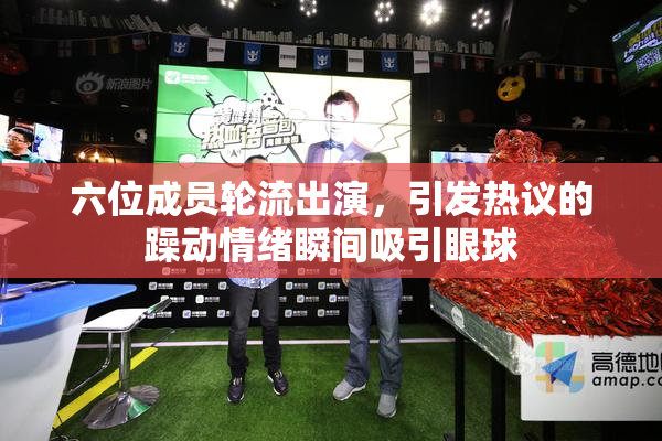 六位成员轮流出演，引发热议的躁动情绪瞬间吸引眼球