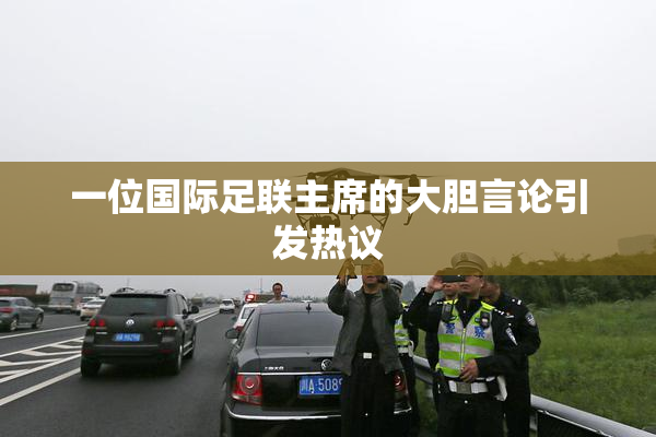 一位国际足联主席的大胆言论引发热议