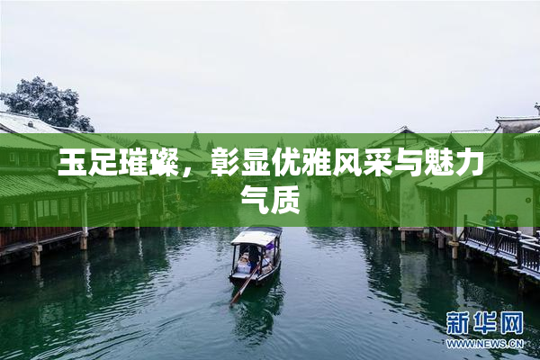玉足璀璨，彰显优雅风采与魅力气质