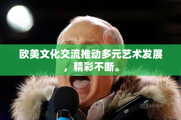 欧美文化交流推动多元艺术发展，精彩不断。
