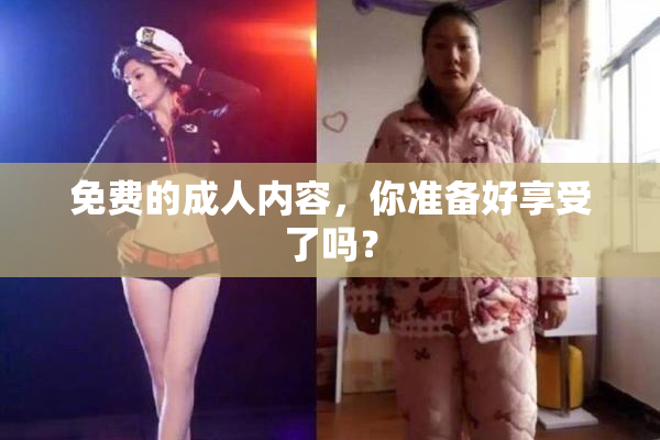 免费的成人内容，你准备好享受了吗？
