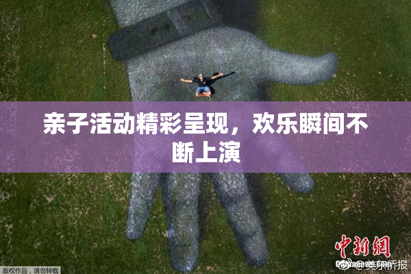 亲子活动精彩呈现，欢乐瞬间不断上演