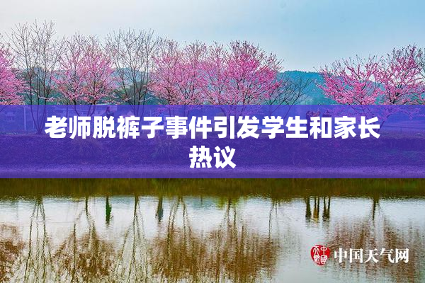 老师脱裤子事件引发学生和家长热议