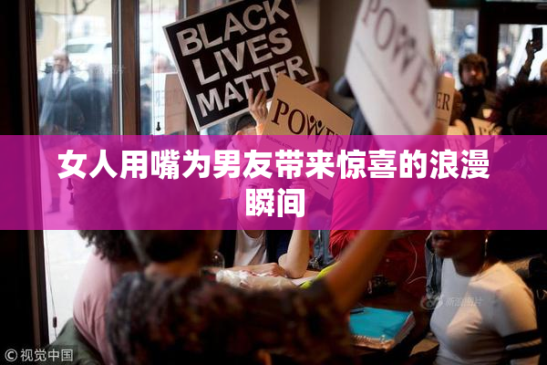 女人用嘴为男友带来惊喜的浪漫瞬间