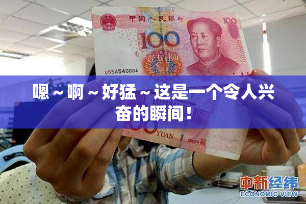 嗯～啊～好猛～这是一个令人兴奋的瞬间！