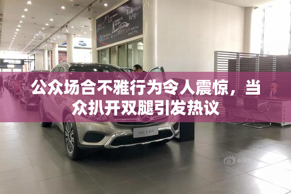 公众场合不雅行为令人震惊，当众扒开双腿引发热议