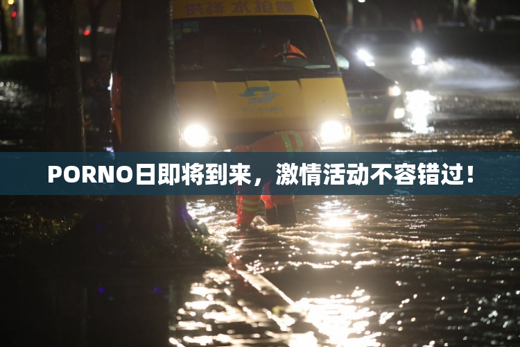 PORNO日即将到来，激情活动不容错过！