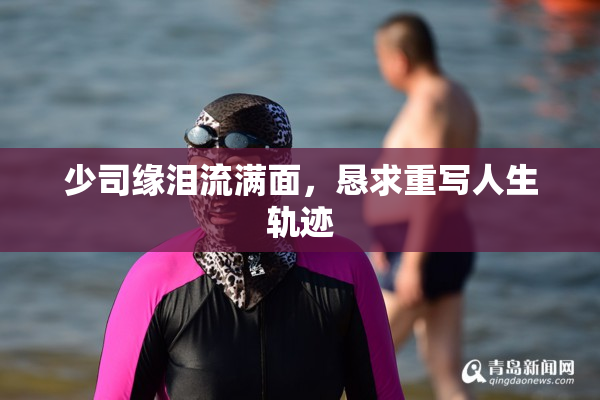 少司缘泪流满面，恳求重写人生轨迹