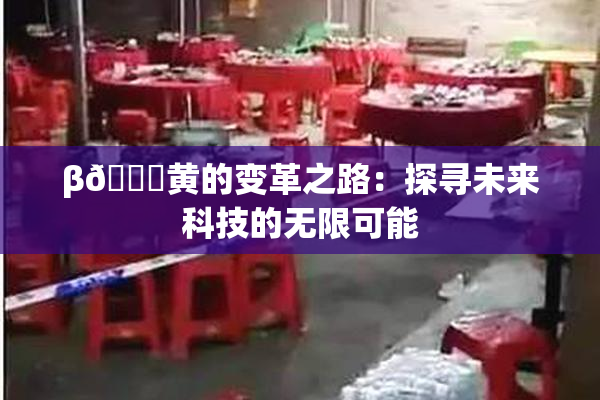 β🔞黄的变革之路：探寻未来科技的无限可能