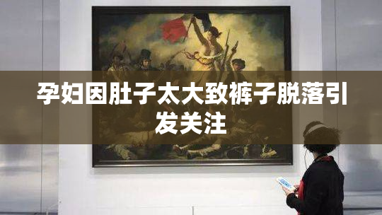 孕妇因肚子太大致裤子脱落引发关注
