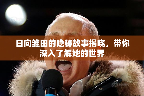 日向雏田的隐秘故事揭晓，带你深入了解她的世界