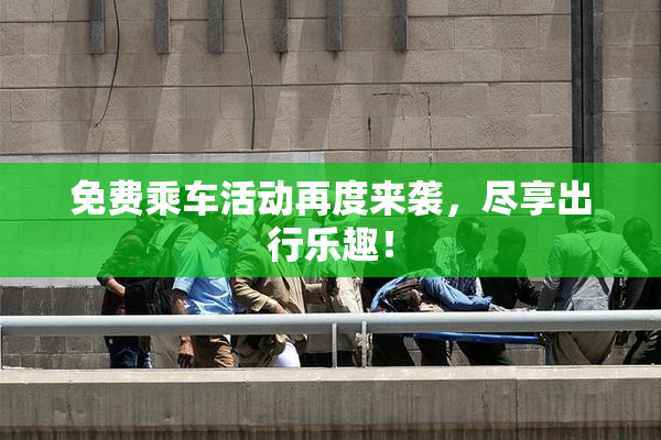 免费乘车活动再度来袭，尽享出行乐趣！