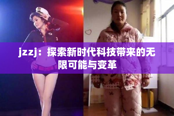 jzzj：探索新时代科技带来的无限可能与变革