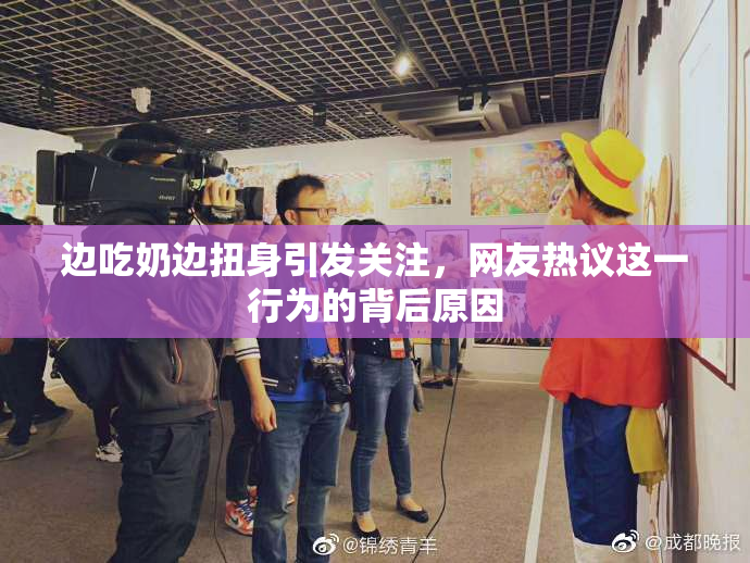 边吃奶边扭身引发关注，网友热议这一行为的背后原因