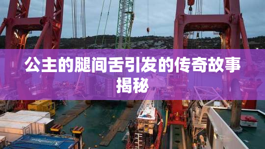 公主的腿间舌引发的传奇故事揭秘