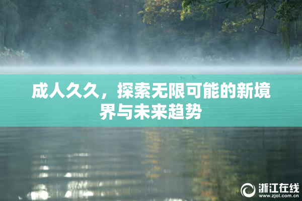 成人久久，探索无限可能的新境界与未来趋势