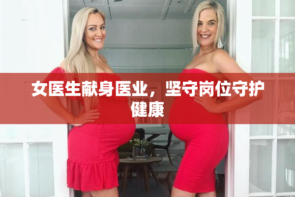 女医生献身医业，坚守岗位守护健康