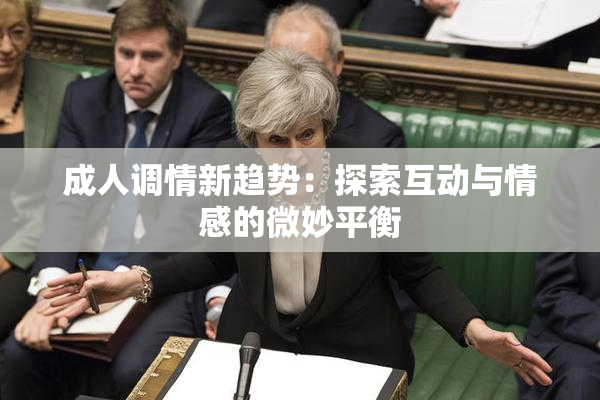 成人调情新趋势：探索互动与情感的微妙平衡