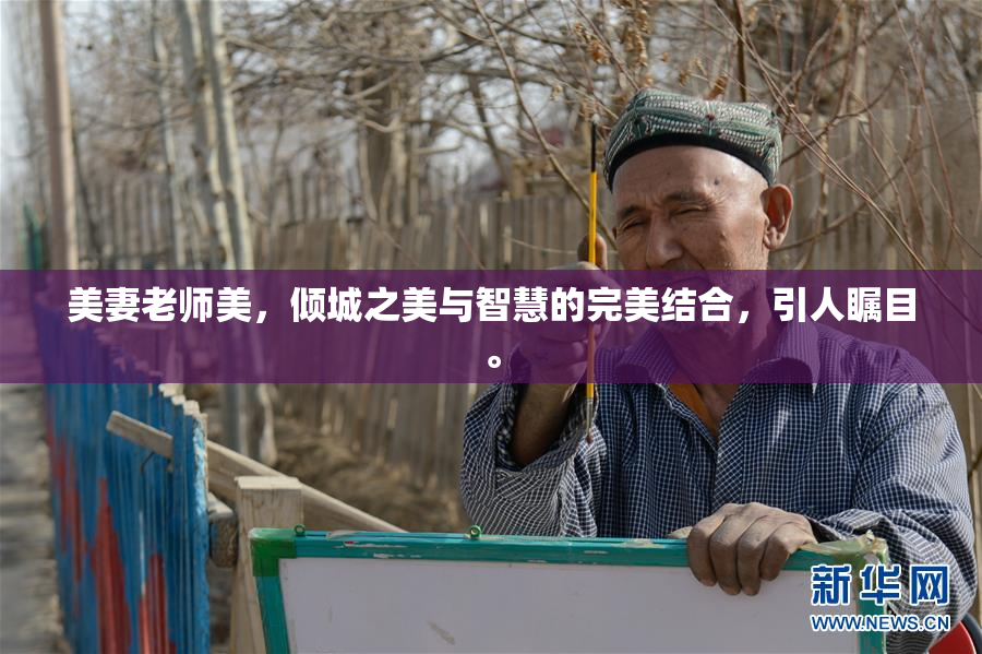 美妻老师美，倾城之美与智慧的完美结合，引人瞩目。