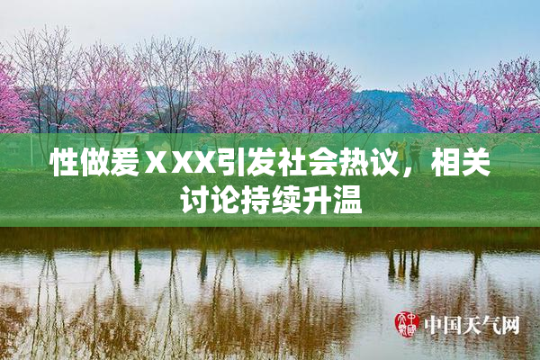 性做爰ⅩXX引发社会热议，相关讨论持续升温
