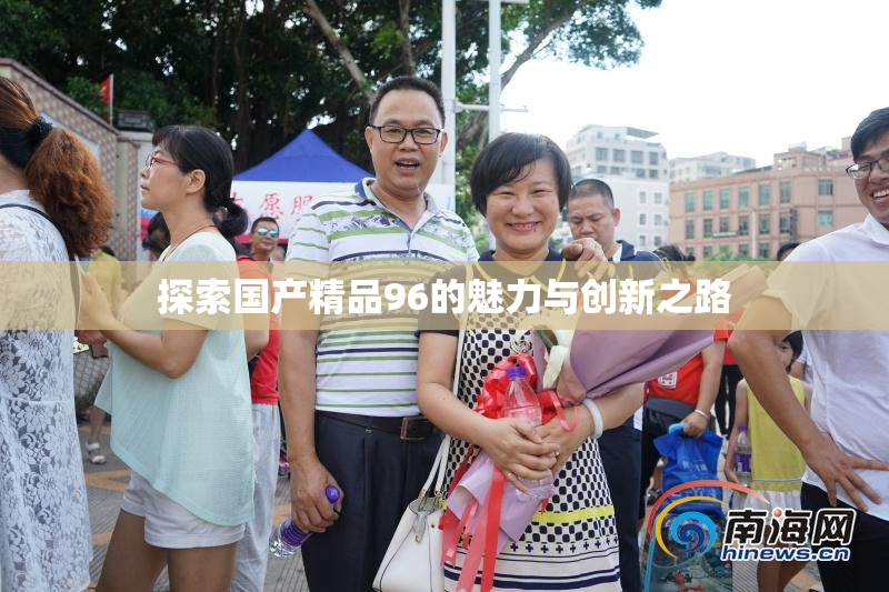 探索国产精品96的魅力与创新之路