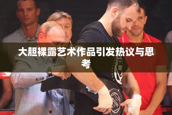 大胆裸露艺术作品引发热议与思考