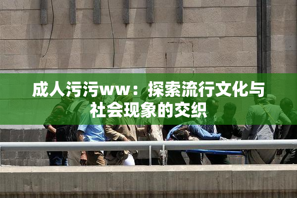 成人污污ww：探索流行文化与社会现象的交织