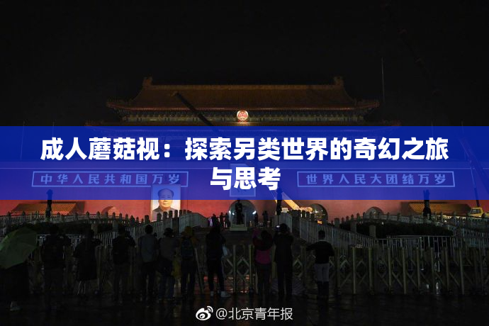 成人蘑菇视：探索另类世界的奇幻之旅与思考