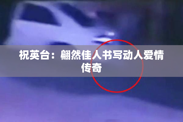 祝英台：翩然佳人书写动人爱情传奇