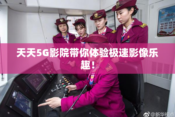 天天5G影院带你体验极速影像乐趣！