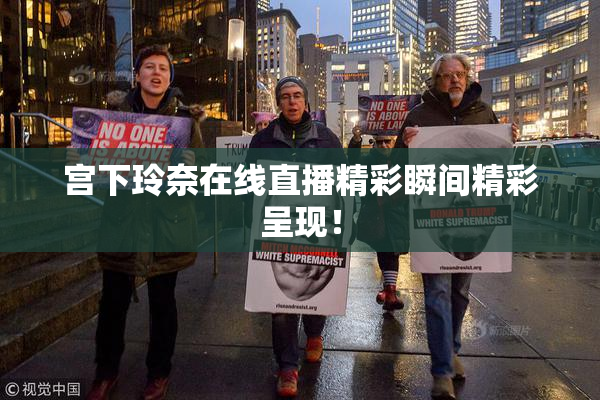 宫下玲奈在线直播精彩瞬间精彩呈现！