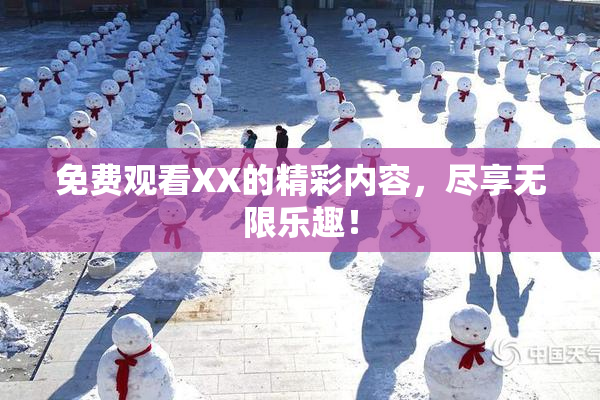 免费观看XX的精彩内容，尽享无限乐趣！