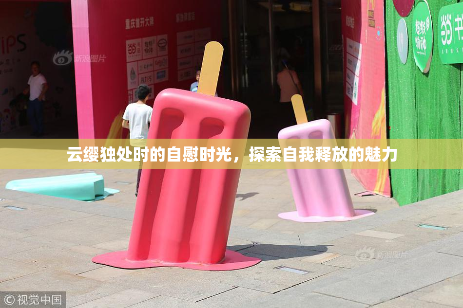 云缨独处时的自慰时光，探索自我释放的魅力
