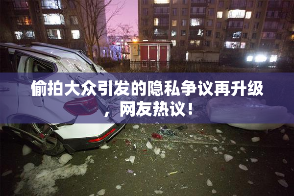 偷拍大众引发的隐私争议再升级，网友热议！