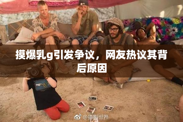 摸爆乳g引发争议，网友热议其背后原因